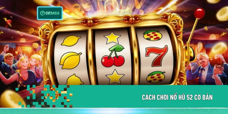 Cách chơi nổ hũ 52 đơn giản với các bước chọn game, đặt cược và quay thưởng, kết quả hiển thị nhanh và dễ theo dõi