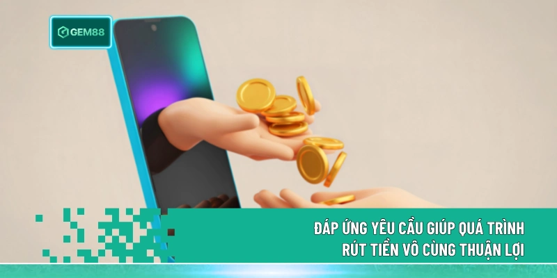 Đáp ứng yêu cầu giúp quá trình rút tiền vô cùng thuận lợi