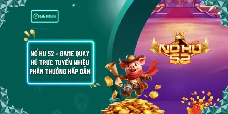 Nổ Hũ 52 – Game Quay Hũ Trực Tuyến Nhiều Phần Thưởng Hấp Dẫn