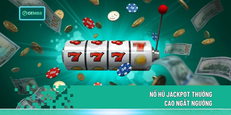 Nổ hũ Jackpot thưởng cao ngất ngưởng