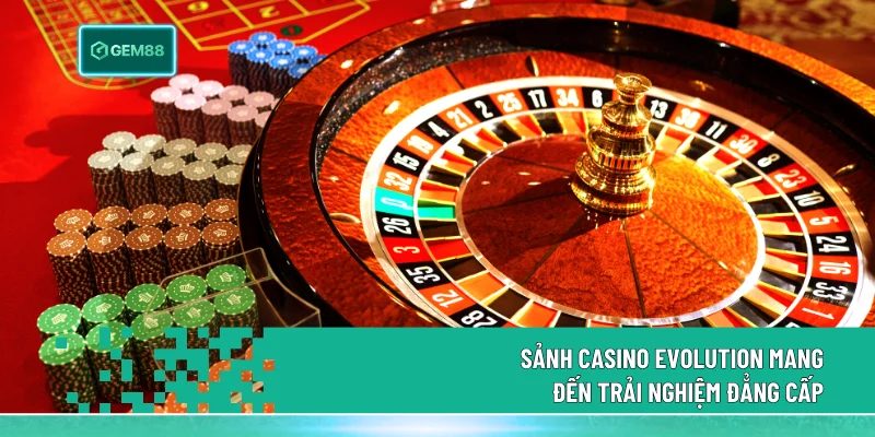 Casino Evolution - Sảnh Casino Đẳng Cấp Nhất Tại Gem88 2 Sảnh Casino sở hữu nhiều ưu điểm được nhiều game thủ yêu thích